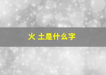 火 土是什么字